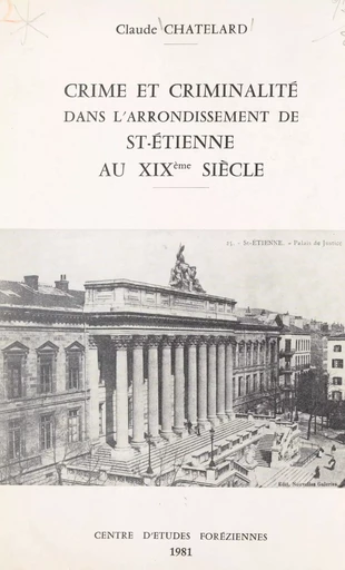 Crime et criminalité dans l'arrondissement de St-Étienne au XIXe siècle - Claude Chatelard - FeniXX réédition numérique