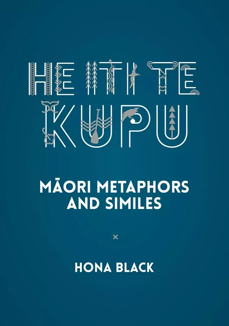 He Iti te Kupu: Māori Metaphors and Similes - Hona Black - Oratia Books