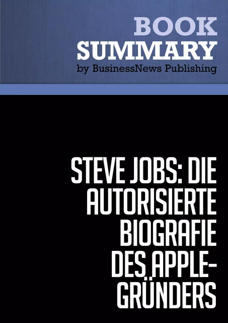 Zusammenfassung: Steve Jobs: Die autorisierte Biografie des Apple-Gründers - Walter Isaacson - BusinessNews Publishing - Must Read Summaries