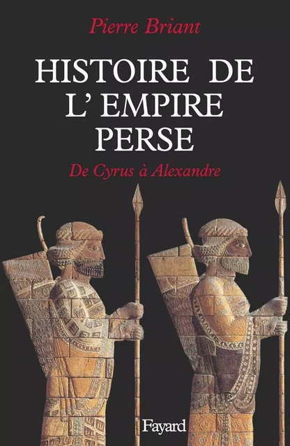 Histoire de l'Empire perse - Pierre Briant - Fayard