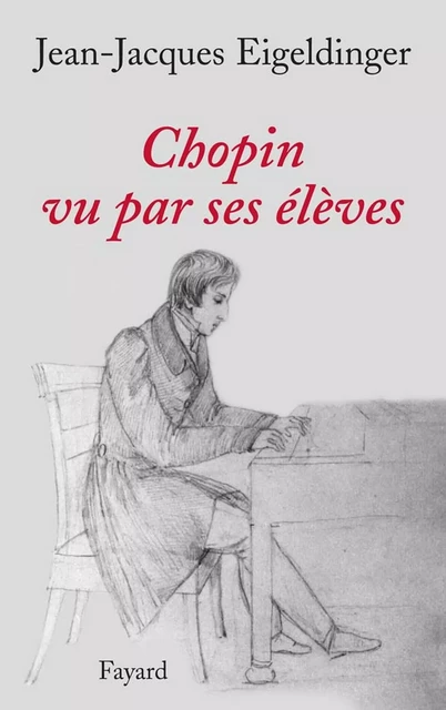 Chopin vu par ses élèves - Jean-Jacques Eigeldinger - Fayard