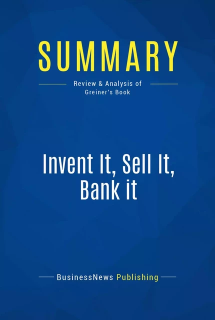 Summary: Invent It, Sell It, Bank it - BusinessNews Publishing - Must Read Summaries