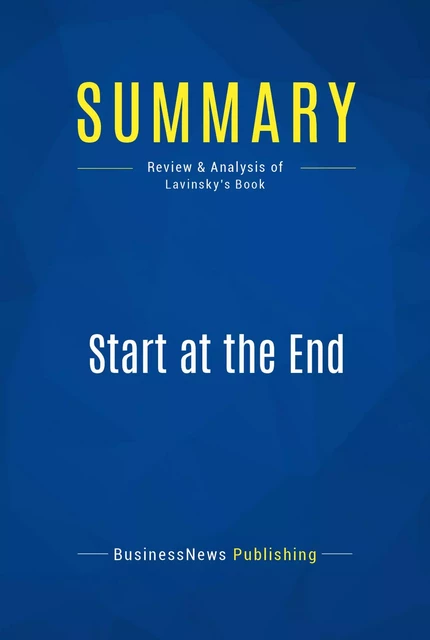 Summary: Start at the End - BusinessNews Publishing - Must Read Summaries