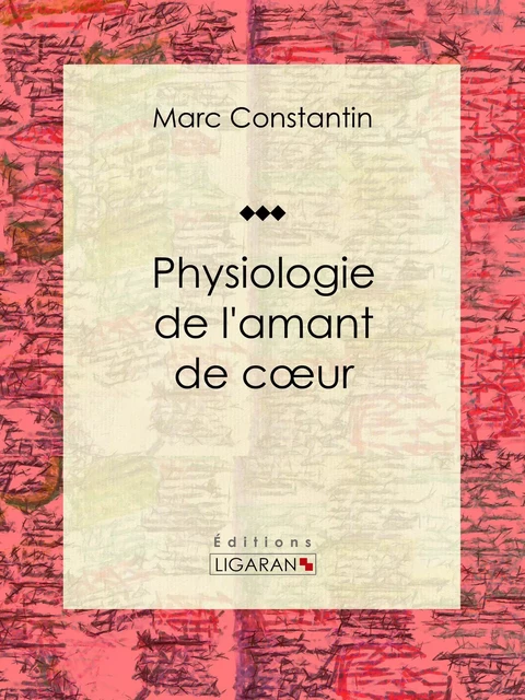 Physiologie de l'amant de coeur - Marc Constantin,  Ligaran - Ligaran