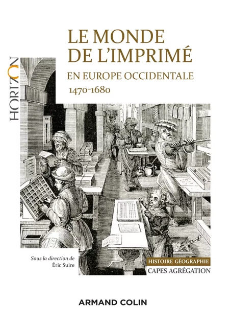 Le monde de l'imprimé en Europe occidentale  1470-1680 - Capes-Agrég Histoire-Géographie - Éric Suire, Fabienne Henryot, Héloïse Hermant, Rémi Jimenes, Alexis Lévrier, Claire Madl, Philippe Martin, Jean-Paul Pittion, Nathalie Szczech, Alexandra Woolley, Christine Bénévent, Florence Buttay, François Cadilhon, Emmanuelle Chapron, Willem Frijhoff, Violaine Giacomotto-Charra, Laurent Guillo, Stéphane Haffemayer - Armand Colin