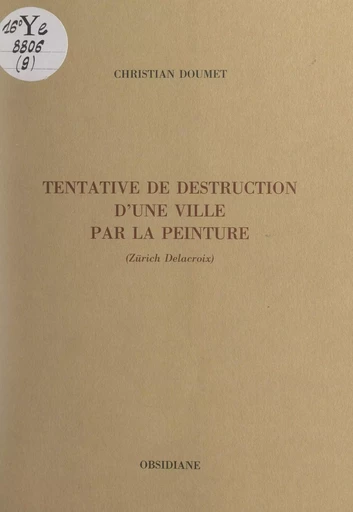 Tentative de destruction d'une ville par la peinture (Zürich Delacroix) - Christian Doumet - FeniXX réédition numérique