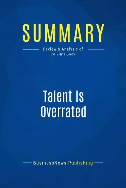 Summary: Talent is overrated - Geoff Colvin - BusinessNews Publishing - Must Read Summaries