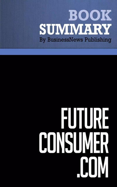 Summary: FutureConsumer.Com - Frank Feather - BusinessNews Publishing - Must Read Summaries