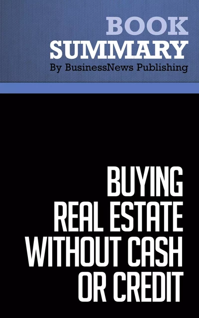 Summary: Buying Real Estate Without Cash or Credit - Peter Conti and David Finkel - BusinessNews Publishing - Must Read Summaries