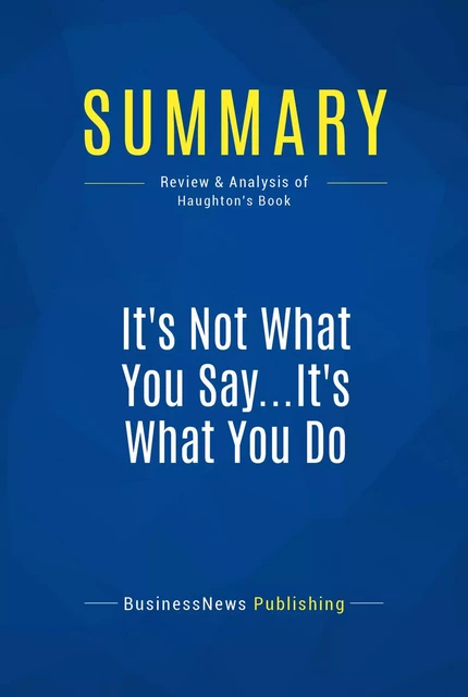 Summary: It's Not What You Say...It's What You Do - BusinessNews Publishing - Must Read Summaries