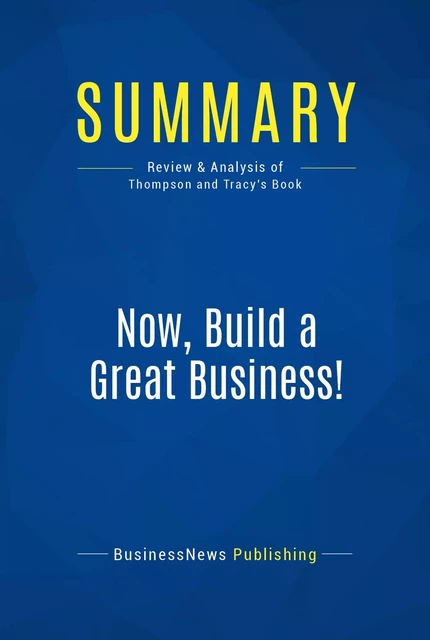 Summary: Now, Build a Great Business! - BusinessNews Publishing - Must Read Summaries