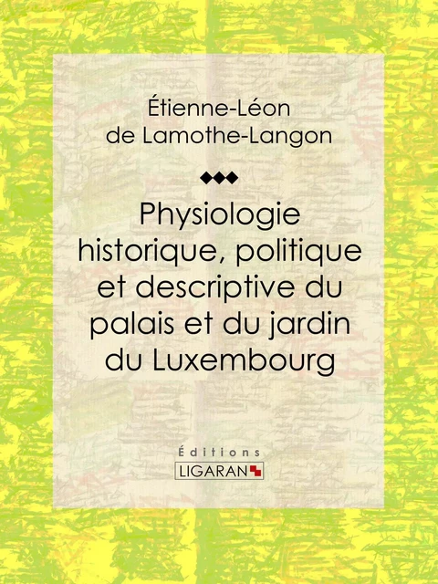 Physiologie historique, politique et descriptive du palais et du jardin du Luxembourg - Étienne-Léon de  Lamothe-Langon,  Ligaran - Ligaran