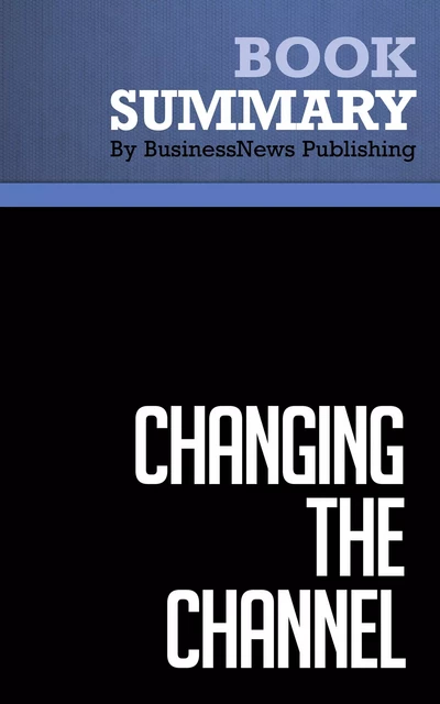 Summary: Changing the Channel - Michael Masterson and Maryellen Tribby - BusinessNews Publishing - Must Read Summaries