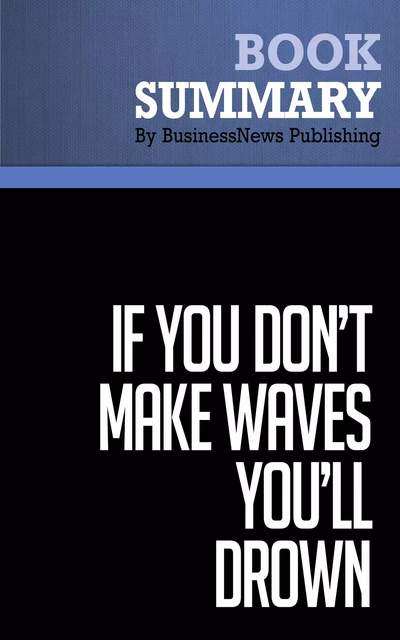 Summary: If You Don't Make Waves You'll Drown - Dave Anderson - BusinessNews Publishing - Must Read Summaries