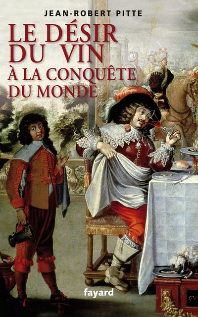 Le désir du vin. A la conquête du monde - Jean-Robert Pitte - Fayard