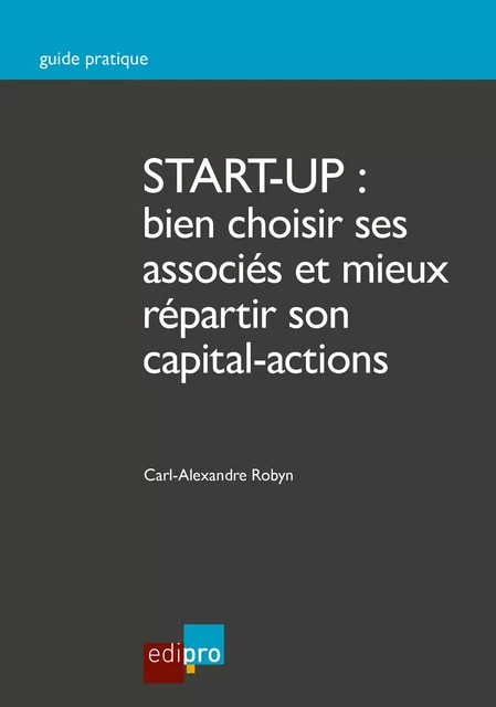 Start-up : bien choisir ses associés et mieux répartir son capital-actions - Carl-Alexandre Robyn - EdiPro