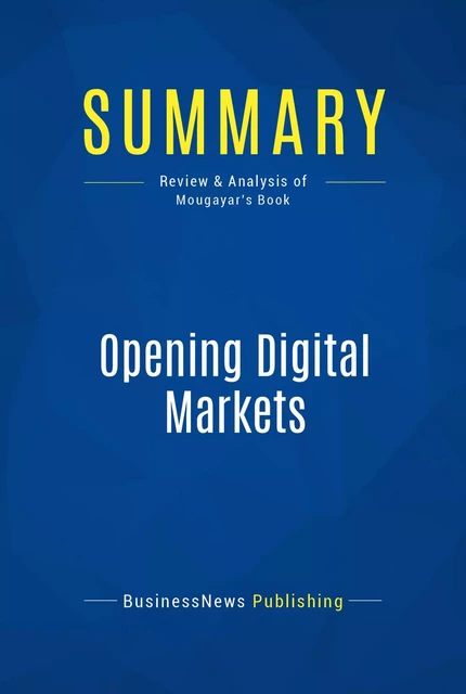 Summary: Opening Digital Markets - BusinessNews Publishing - Must Read Summaries