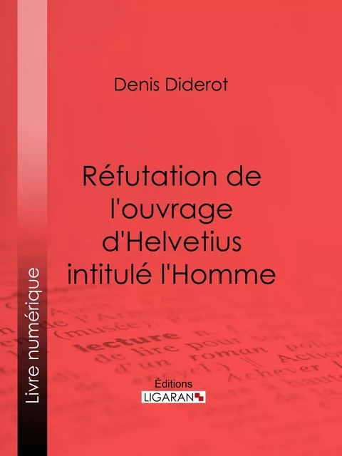 Réfutation de l'ouvrage d'Helvetius intitulé l'Homme - Denis Diderot,  Ligaran - Ligaran