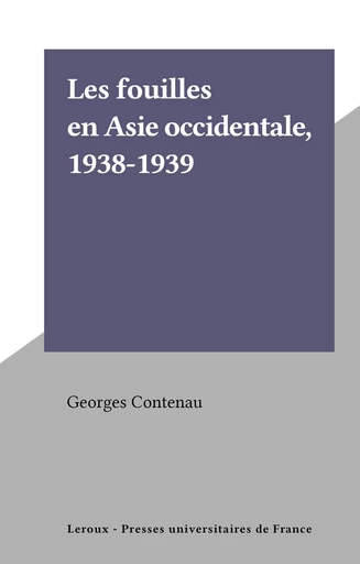 Les fouilles en Asie occidentale, 1938-1939 - Georges Contenau - FeniXX réédition numérique