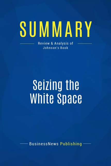 Summary: Seizing the White Space - BusinessNews Publishing - Must Read Summaries