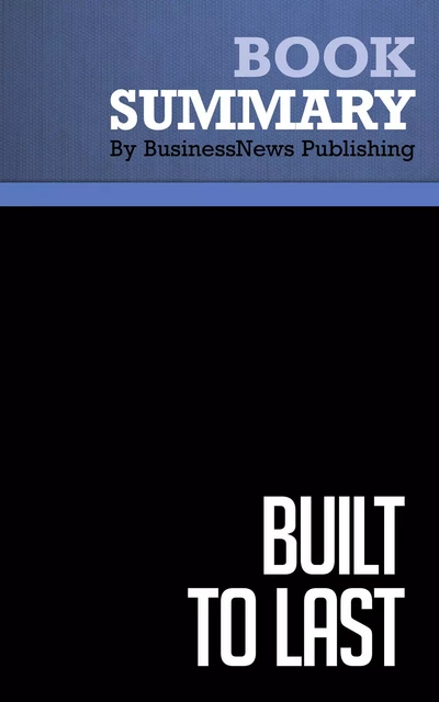 Summary: Built to Last - James Collins and Jerry Porras - BusinessNews Publishing - Must Read Summaries