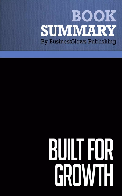 Summary: Built For Growth - Arthur Rubinfeld and Collins Hemingway - BusinessNews Publishing - Must Read Summaries