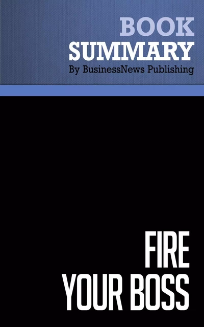 Summary: Fire Your Boss - Stephen Pollan and Mark Levine - BusinessNews Publishing - Must Read Summaries