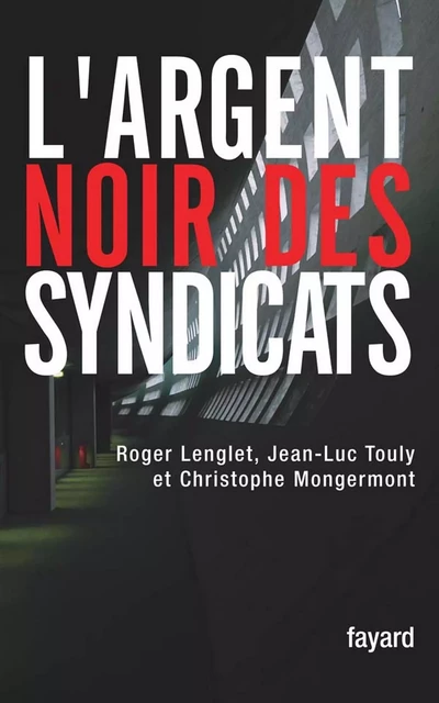 L'argent noir des syndicats - Roger Lenglet, Christophe Mongermont, Jean-Luc Touly - Fayard