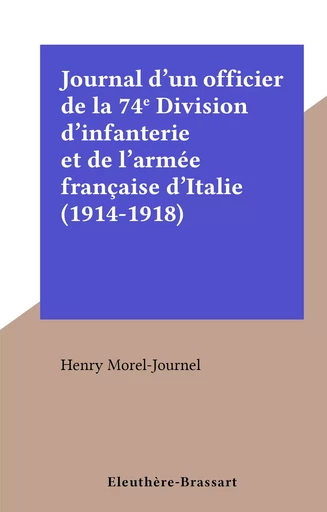 Journal d'un officier de la 74e Division d'infanterie et de l'armée française d'Italie (1914-1918) - Henry Morel-Journel - FeniXX réédition numérique