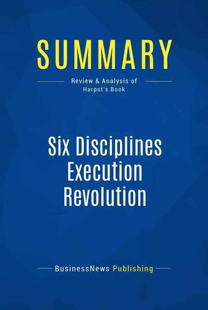 Summary: Six Disciplines Execution Revolution - BusinessNews Publishing - Must Read Summaries