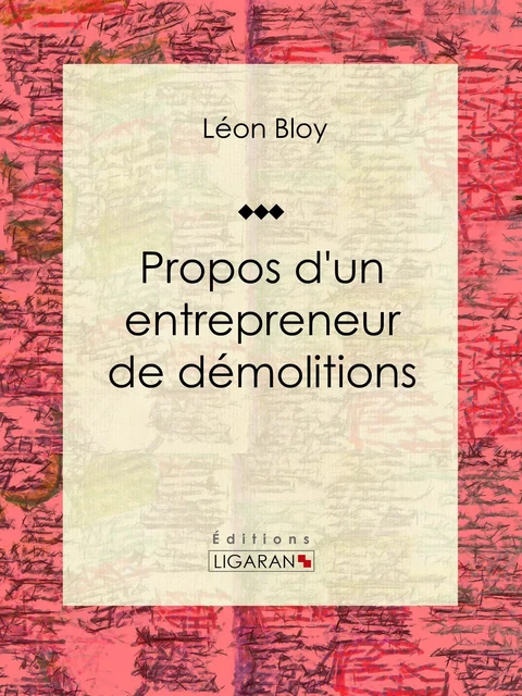 Propos d'un entrepreneur de démolitions - Léon Bloy,  Ligaran - Ligaran