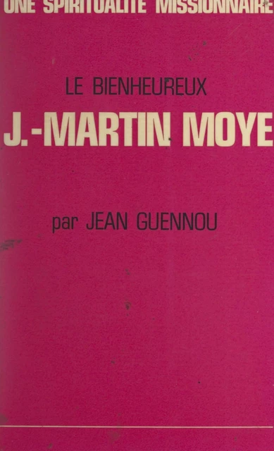 Une spiritualité missionnaire : le bienheureux Jean-Martin Moyë, 1730-1793 - Jean Guennou - FeniXX réédition numérique