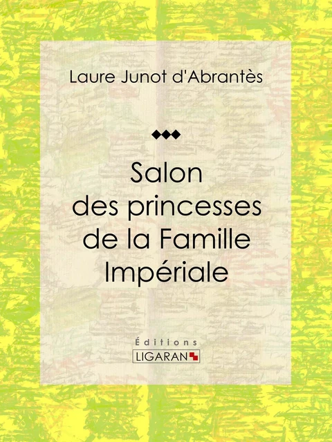 Salon des princesses de la Famille Impériale - Laure Junot d'Abrantès,  Ligaran - Ligaran