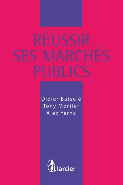 Réussir ses marchés publics - Didier Batselé, Tony Mortier, Alex Yerna - Éditions Larcier