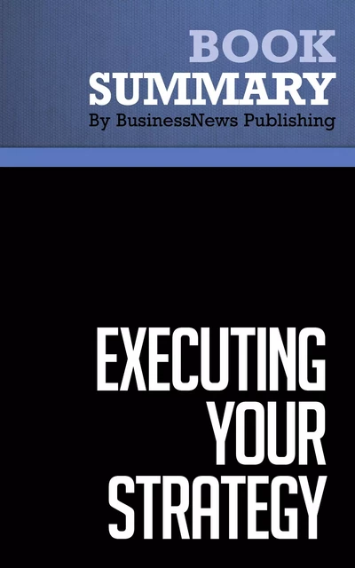 Summary: Executing Your Strategy - Mark Morgan, Raymond Levitt and William Malek - BusinessNews Publishing - Must Read Summaries