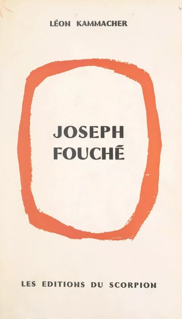 Joseph Fouché, du révolutionnaire au ministre de la Police - Léon Kammacher - FeniXX réédition numérique