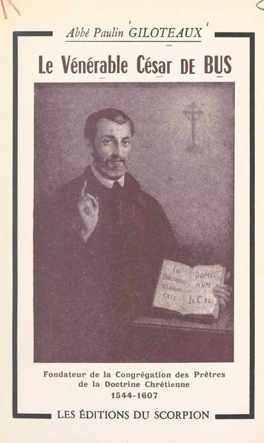 Le vénérable César de Bus, fondateur de la Congrégation des prêtres de la doctrine chrétienne (1544-1607) - Paulin Giloteaux - FeniXX réédition numérique