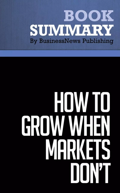 Summary: How To Grow When Markets Don't - Adrian Slywotzky and Richard Wise - BusinessNews Publishing - Must Read Summaries