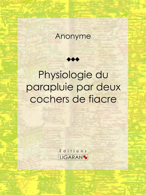 Physiologie du parapluie par deux cochers de fiacre -  Anonyme,  Ligaran - Ligaran