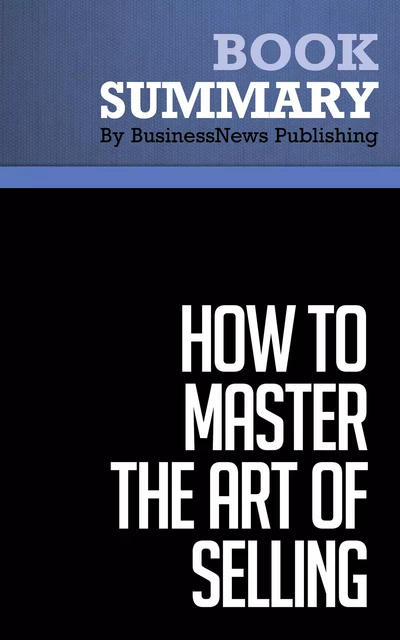 Summary: How To Master the Art of Selling - Tom Hopkins - BusinessNews Publishing - Must Read Summaries