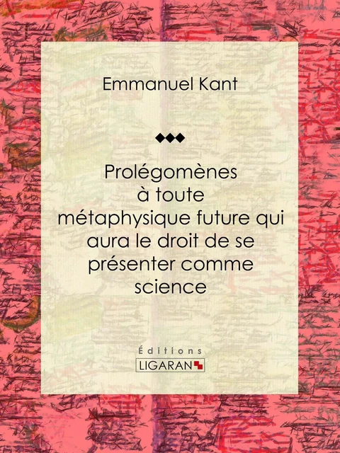 Prolégomènes à toute métaphysique future qui aura le droit de se présenter comme science - Emmanuel Kant,  Ligaran - Ligaran