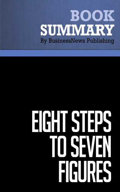 Summary: Eight Steps To Seven Figures - Charles Carlson - BusinessNews Publishing - Must Read Summaries