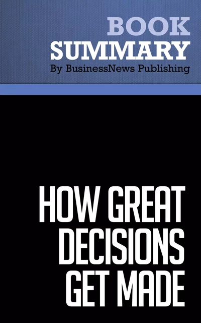 Summary: How Great Decisions Get Made - Don Maruska - BusinessNews Publishing - Must Read Summaries