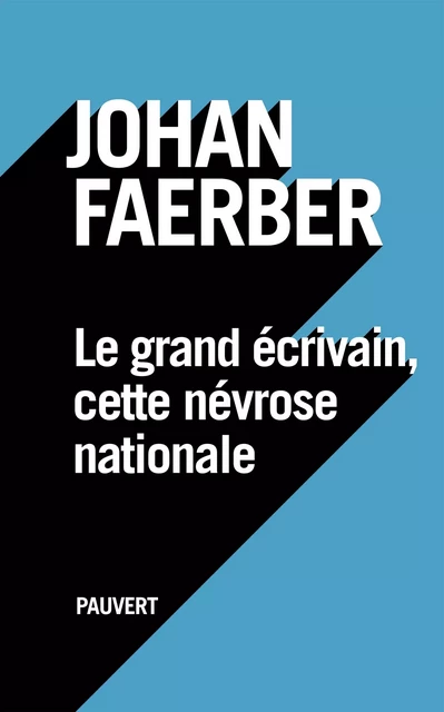 Le grand écrivain, cette névrose nationale - Johan Faerber - Fayard/Pauvert