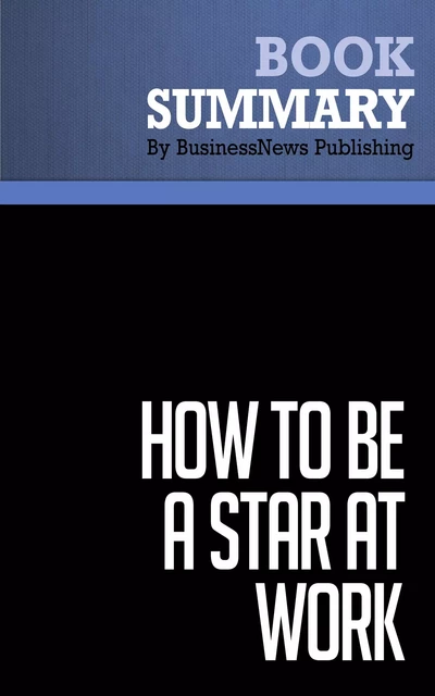 Summary: How to Be a Star At Work - Robert Kelley - BusinessNews Publishing - Must Read Summaries