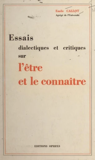 Essais dialectiques et critiques sur l'être et le connaître - Émile Callot - FeniXX réédition numérique