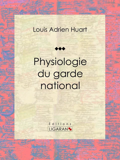 Physiologie du garde national - Louis Adrien Huart,  Ligaran - Ligaran