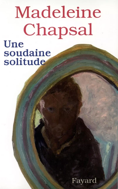 Une soudaine solitude - Madeleine Chapsal - Fayard