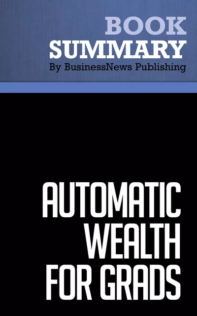 Summary: Automatic Wealth For Grads - Michael Masterson - BusinessNews Publishing - Must Read Summaries