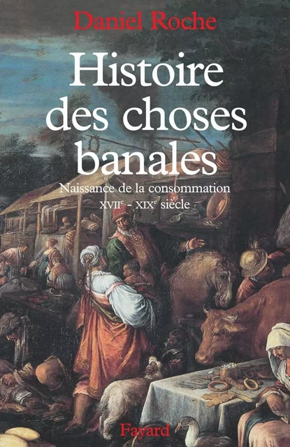 Histoire des choses banales - Daniel Roche - Fayard